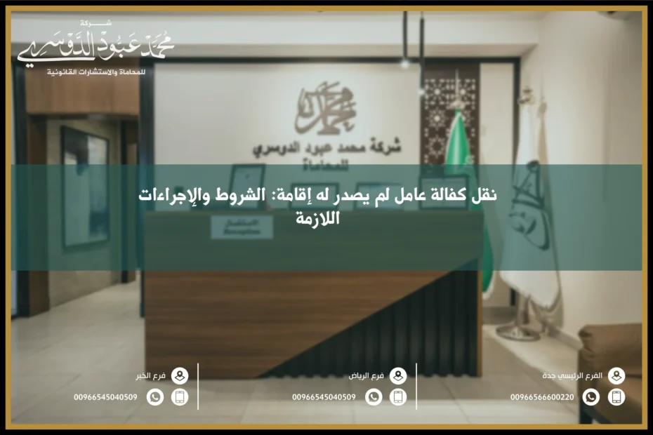 نقل كفالة عامل لم يصدر له إقامة في السعودية - الإجراءات القانونية لنقل كفالة العامل الذي لم يصدر له إقامة وفقًا للنظام السعودي.