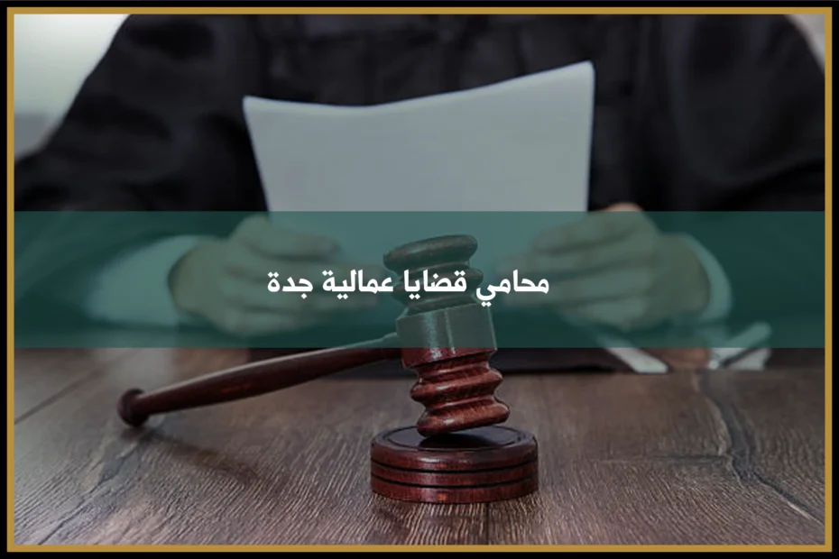 محامي قضايا عمالية جدة لمتابعة شكاوى العمل ومطالبات الموظفين وأصحاب الأعمال