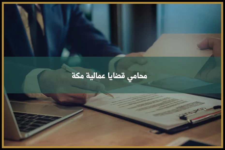 محامي قضايا عمالية مكة لمتابعة نزاعات العمل والأجور والفصل وفق نظام العمل السعودي