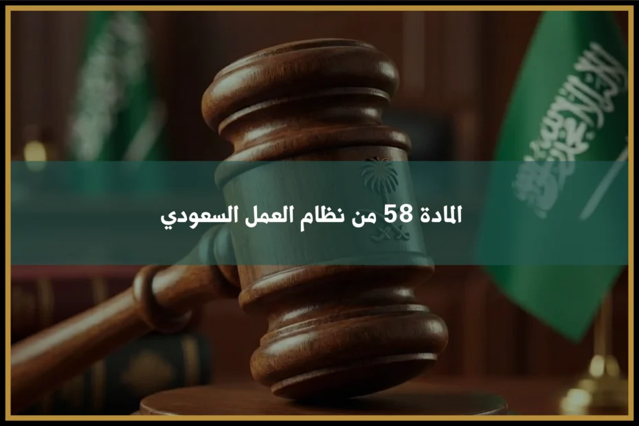 المادة 58 من نظام العمل السعودي وضوابط نقل العامل من مكان عمله الأصلي