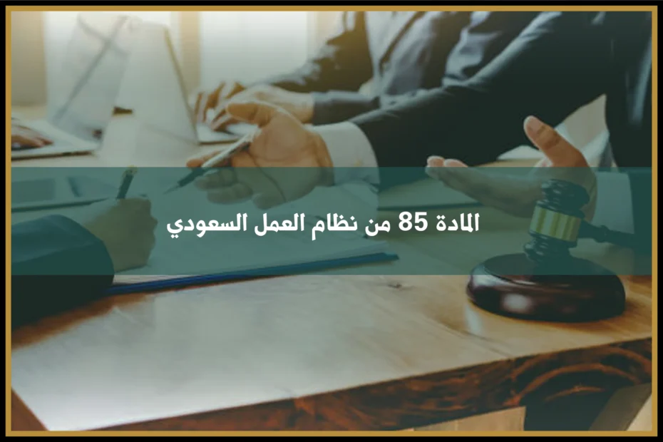 المادة 85 من نظام العمل السعودي وأثر الاستقالة على مكافأة نهاية الخدمة
