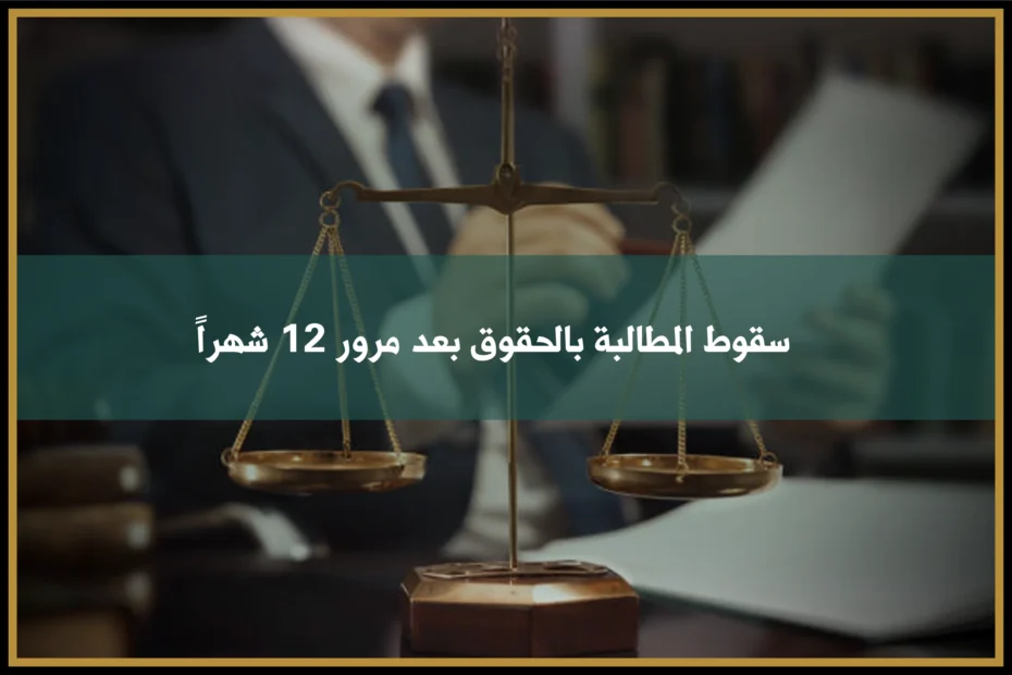 سقوط المطالبة بالحقوق بعد مرور 12 شهراً في السعودية وأثر المدد النظامية على قبول الدعوى